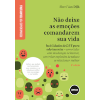 NÃO DEIXE AS EMOÇÕES COMANDAREM SUA VIDA: HABILIDADES DE DBT PARA ADOLESCENTES - COMO LIDAR COM MUDANÇAS DE HUMOR, CONTROLAR EXPLOSÕES DE RAIVA E SE RELACIONAR MELHOR