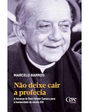 NÃO DEIXE CAIR A PROFECIA: A HERANÇA DE DOM HELDER CAMARA PARA A HUMANIDADE DO SÉCULO XXI