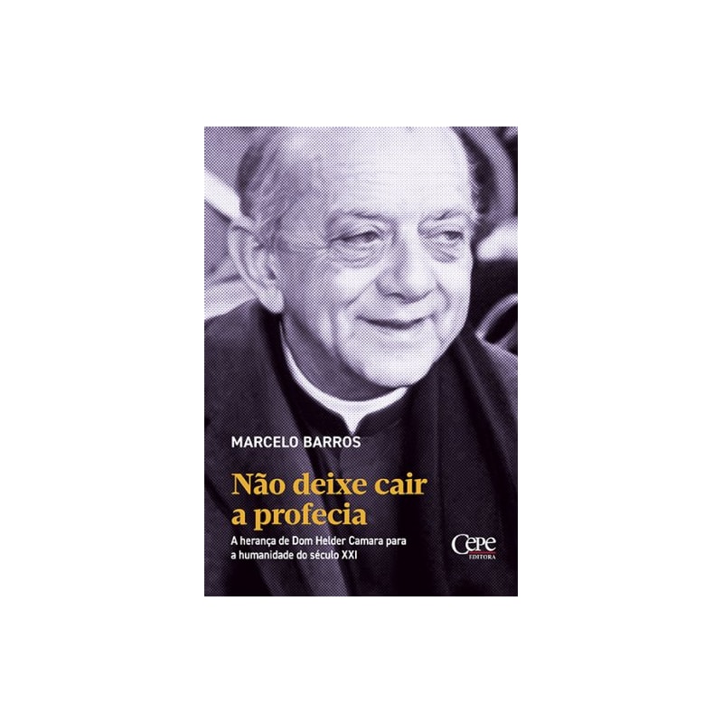 NÃO DEIXE CAIR A PROFECIA: A HERANÇA DE DOM HELDER CAMARA PARA A HUMANIDADE DO SÉCULO XXI