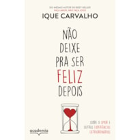 NÃO DEIXE PRA SER FELIZ DEPOIS: SOBRE O AMOR E OUTRAS EXPERIÊNCIAS EXTRAORDINÁRIAS