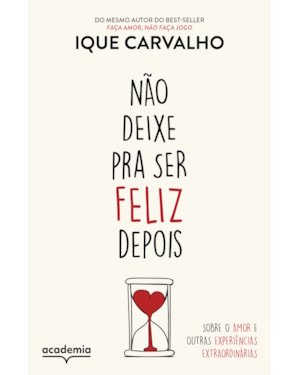 NÃO DEIXE PRA SER FELIZ DEPOIS: SOBRE O AMOR E OUTRAS EXPERIÊNCIAS EXTRAORDINÁRIAS