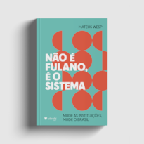 Não é fulano, é o sistema: mude as instituições, mude o Brasil