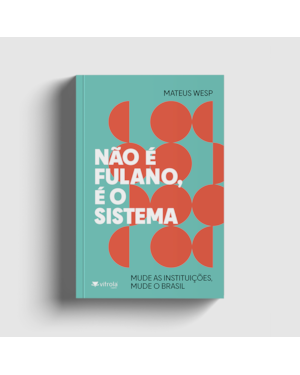 Não é fulano, é o sistema: mude as instituições, mude o Brasil