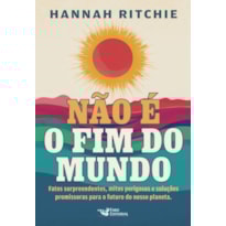 NÃO É O FIM DO MUNDO: FATOS SURPREENDENTES, MITOS PERIGOSOS E SOLUÇÕES PROMISSORAS PARA O FUTURO DO NOSSO PLANETA.