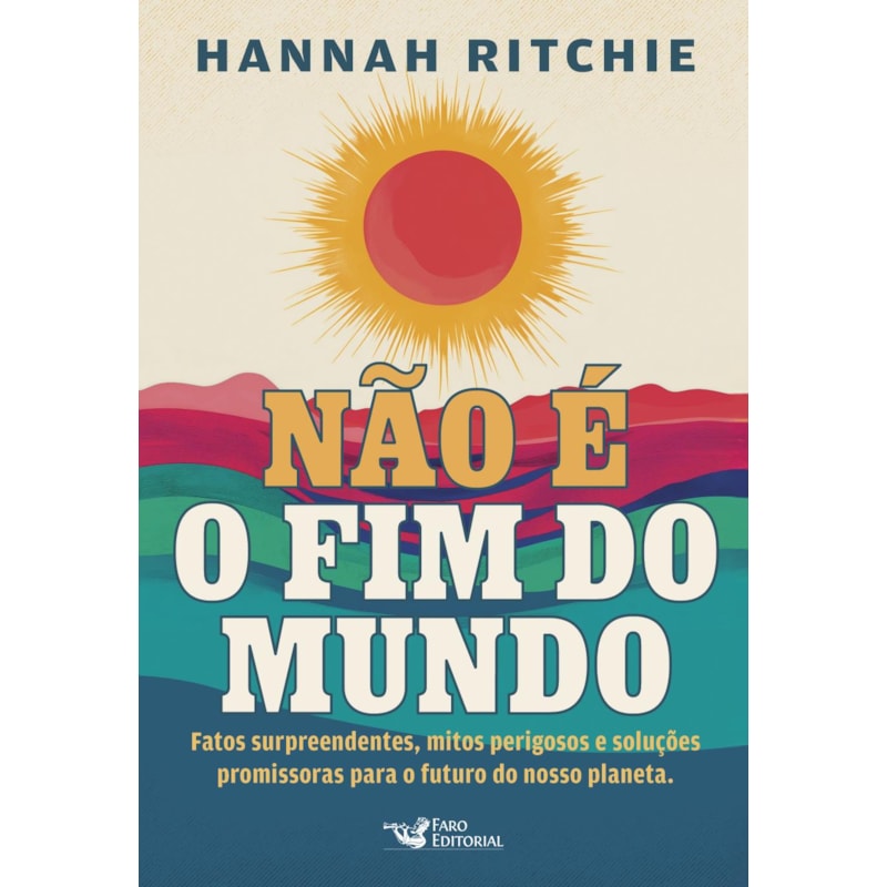 NÃO É O FIM DO MUNDO: FATOS SURPREENDENTES, MITOS PERIGOSOS E SOLUÇÕES PROMISSORAS PARA O FUTURO DO NOSSO PLANETA.