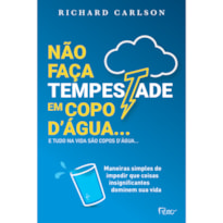 NÃO FAÇA TEMPESTADE EM COPO DÁGUA E TUDO NA VIDA SÃO COPOS DÁGUA.: MANEIRAS SIMPLES DE IMPEDIR QUE COISAS INSIGNIFICANTES DOMINEM SUA VIDA