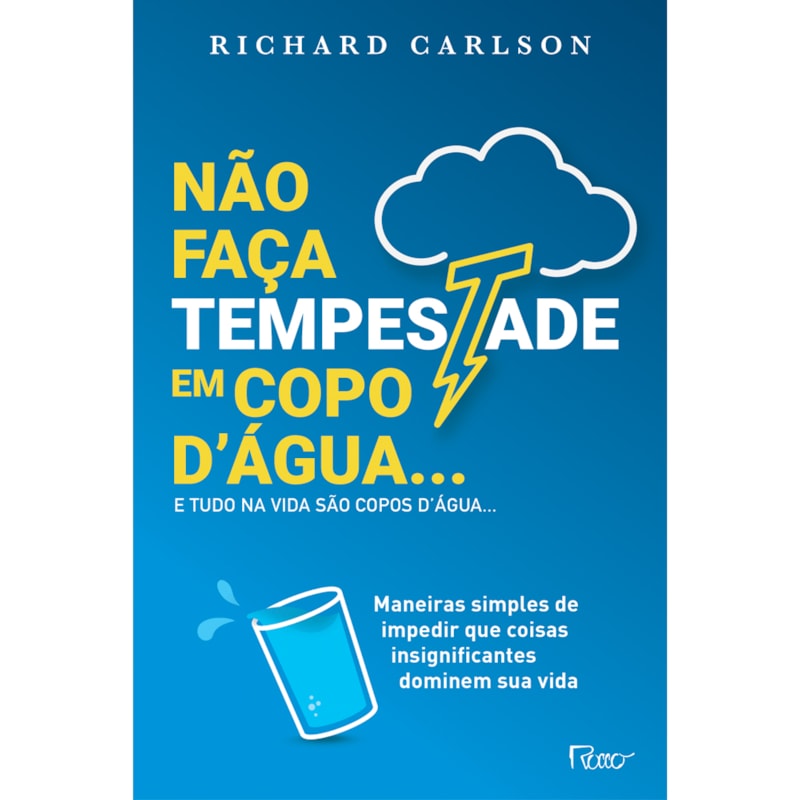 NÃO FAÇA TEMPESTADE EM COPO DÁGUA E TUDO NA VIDA SÃO COPOS DÁGUA.: MANEIRAS SIMPLES DE IMPEDIR QUE COISAS INSIGNIFICANTES DOMINEM SUA VIDA