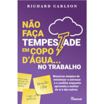 NÃO FAÇA TEMPESTADE EM COPO DÁGUA NO TRABALHO: MANEIRAS SIMPLES DE MINIMIZAR O ESTRESSE E O CONFLITO ENQUANTO APROVEITA O MELHOR DE SI E DOS OUTROS