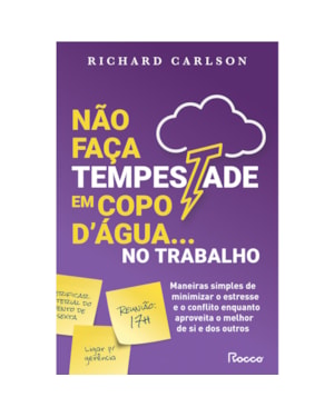 NÃO FAÇA TEMPESTADE EM COPO DÁGUA NO TRABALHO: MANEIRAS SIMPLES DE MINIMIZAR O ESTRESSE E O CONFLITO ENQUANTO APROVEITA O MELHOR DE SI E DOS OUTROS