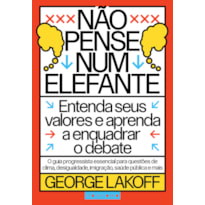 NÃO PENSE NUM ELEFANTE: ENTENDA SEUS VALORES E APRENDA A ENQUADRAR O DEBATE