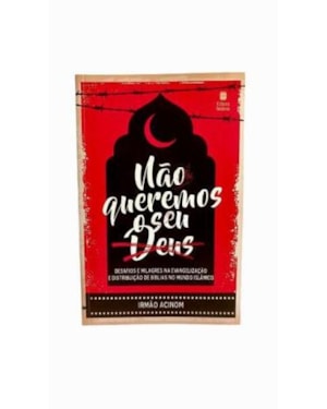 NÃO QUEREMOS O SEU DEUS: DESAFIOS E MILAGRES NA EVANGELIZAÇÃO E DISTRIBUIÇÃO DE BÍBLIAS NO MUNDO ISLÂMICO