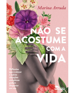 NÃO SE ACOSTUME COM A VIDA: REFLEXÕES QUE O CÂNCER E OUTRAS SITUAÇÕES COMPLEXAS PODEM DESPERTAR EM NÓS