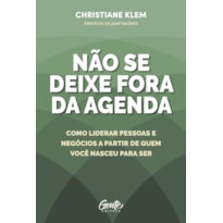 NÃO SE DEIXE FORA DA AGENDA: COMO LIDERAR PESSOAS E NEGÓCIOS A PARTIR DE QUEM VOCÊ NASCEU PARA SER