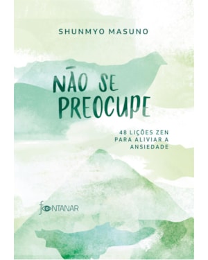 NÃO SE PREOCUPE: 48 LIÇÕES ZEN PARA ALIVIAR A ANSIEDADE