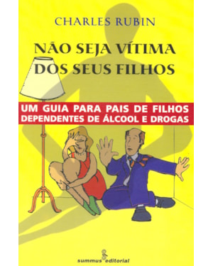 NÃO SEJA VÍTIMA DOS SEUS FILHOS: UM GUIA PARA PAIS DE FILHOS DEPENDENTES DE ÁLCOOL E DROGAS 
