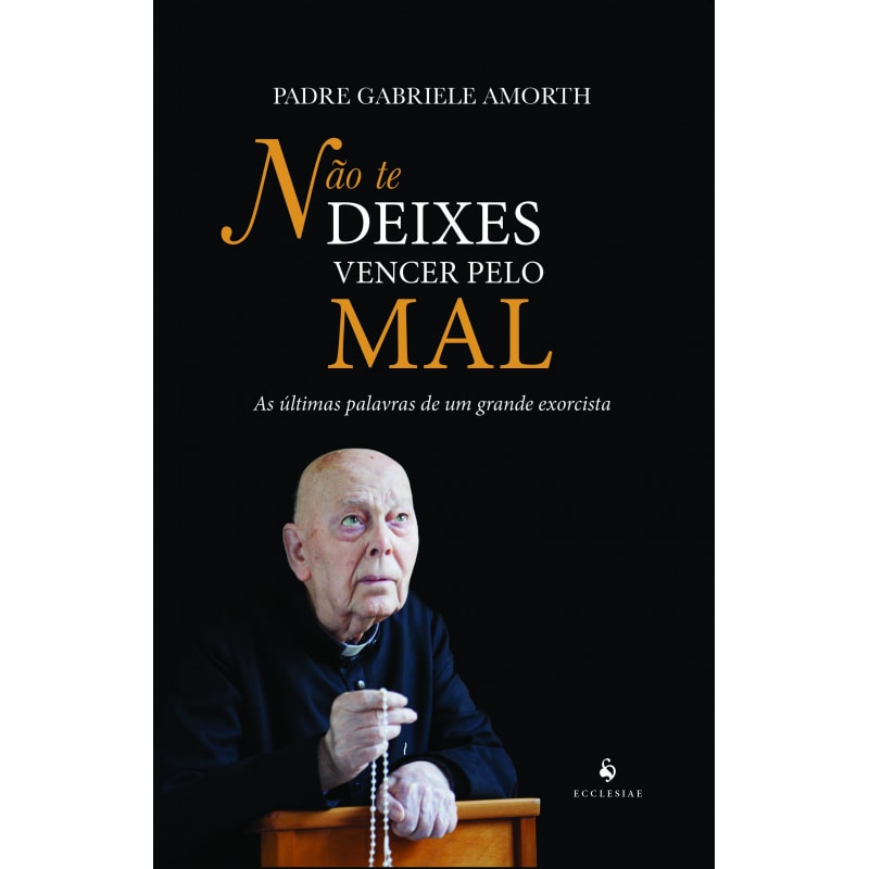 NÃO TE DEIXES VENCER PELO MAL. AS ÚLTIMAS PALAVRAS DE UM GRANDE EXORCISTA