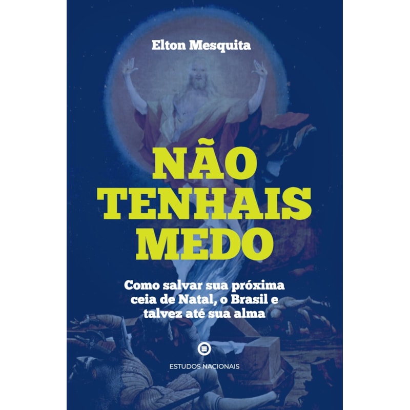 NÃO TENHAIS MEDO - COMO SALVAR SUA PRÓPRIA CEIA DE NATAL, O BRASIL E TALVEZ ATÉ SUA ALMA