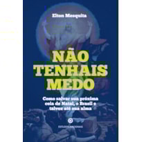 NÃO TENHAIS MEDO - COMO SALVAR SUA PRÓXIMA CEIA DE NATAL, O BRASIL E TALVEZ ATÉ SUA ALMA