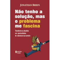 NÃO TENHO SOLUÇÃO, MAS O PROBLEMA ME FASCINA - TRANSFORME OS DESAFIOS EM OPORTUNIDADES DE ALAVANCAR SUA CARREIRA