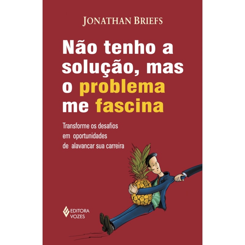 NÃO TENHO SOLUÇÃO, MAS O PROBLEMA ME FASCINA - TRANSFORME OS DESAFIOS EM OPORTUNIDADES DE ALAVANCAR SUA CARREIRA