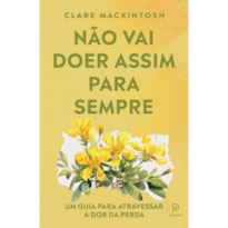Não vai doer assim para sempre: Um guia para atravessar a dor da perda