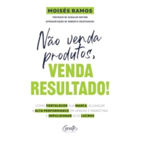 NÃO VENDA PRODUTOS, VENDA RESULTADO!: COMO FORTALECER SUA MARCA, ALCANÇAR A ALTA PERFORMANCE EM VENDAS E MARKETING E IMPULSIONAR SEUS LUCROS