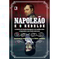 NAPOLEÃO E O REBELDE: A HISTÓRIA DA FAMÍLIA BONAPARTE E DO CONFLITO ENTRE O IMPERADOR E SEU IRMÃO MAIS NOVO