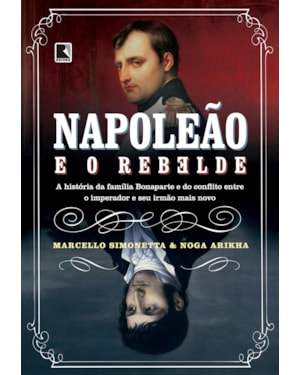 NAPOLEÃO E O REBELDE: A HISTÓRIA DA FAMÍLIA BONAPARTE E DO CONFLITO ENTRE O IMPERADOR E SEU IRMÃO MAIS NOVO