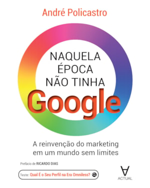 Naquela Época Não Tinha Google: A reinvenção do marketing em um mundo sem limites