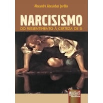NARCISISMO - DO RESSENTIMENTO À CERTEZA DE SI