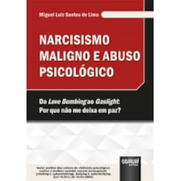 NARCISISMO MALIGNO E ABUSO PSICOLÓGICO - DO LOVE BOMBING AO GASLIGHT: POR QUE NÃO ME DEIXA EM PAZ?