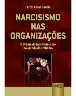 NARCISISMO NAS ORGANIZAÇÕES - O DRAMA DO INDIVIDUALISMO NO MUNDO DO TRABALHO