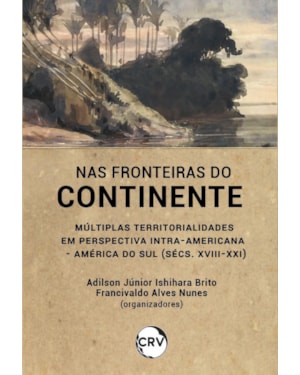 NAS FRONTEIRAS DO CONTINENTE: MÚLTIPLAS TERRITORIALIDADES EM PERSPECTIVA INTRAAMERICANA - AMÉRICA DO SUL (SÉCS. XVIII-XXI)