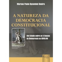 NATUREZA DA DEMOCRACIA CONSTITUCIONAL, A - UM ESTUDO SOBRE AS 5 CAUSAS DA DEMOCRACIA NA CRFB/88
