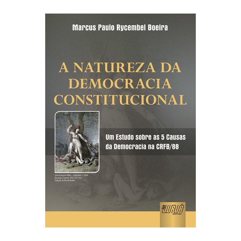 NATUREZA DA DEMOCRACIA CONSTITUCIONAL, A - UM ESTUDO SOBRE AS 5 CAUSAS DA DEMOCRACIA NA CRFB/88