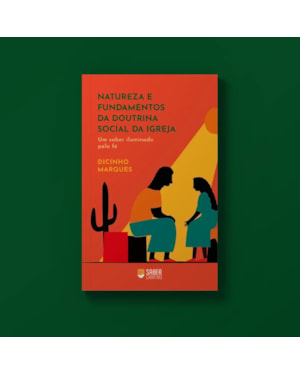 NATUREZA E FUNDAMENTOS DA DOUTRINA SOCIAL DA IGREJA - DICINHO MARQUES