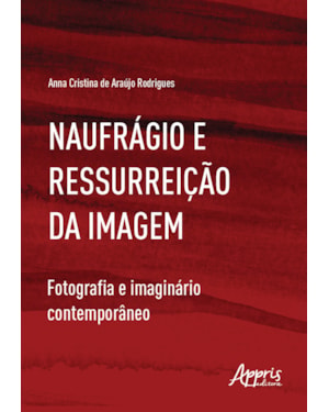 NAUFRÁGIO E RESSURREIÇÃO DA IMAGEM: FOTOGRAFIA E IMAGINÁRIO CONTEMPORÂNEO