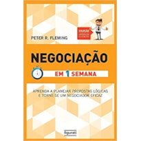 NEGOCIAÇÃO EM UMA SEMANA - APRENDA A PLANEJAR PROPOSTAS LÓGICAS E TORNE-SE UM NEGOCIADOR EFICAZ