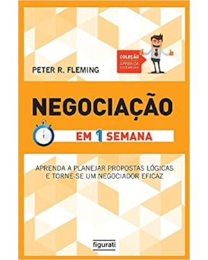 NEGOCIAÇÃO EM UMA SEMANA - APRENDA A PLANEJAR PROPOSTAS LÓGICAS E TORNE-SE UM NEGOCIADOR EFICAZ