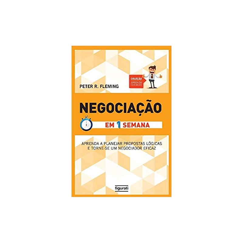 NEGOCIAÇÃO EM UMA SEMANA - APRENDA A PLANEJAR PROPOSTAS LÓGICAS E TORNE-SE UM NEGOCIADOR EFICAZ