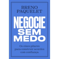 NEGOCIE SEM MEDO: OS CINCO PILARES PARA CONSTRUIR ACORDOS COM CONFIANÇA