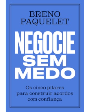 NEGOCIE SEM MEDO: OS CINCO PILARES PARA CONSTRUIR ACORDOS COM CONFIANÇA