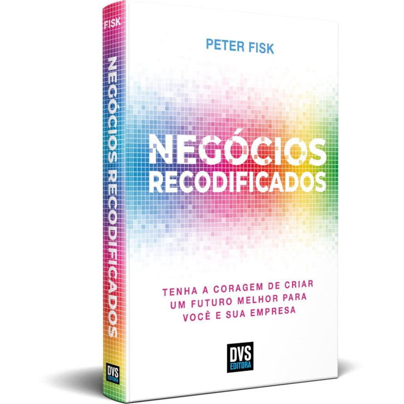 NEGÓCIOS RECODIFICADOS - TENHA A CORAGEM DE CRIAR UM FUTURO MELHOR PARA VOCÊ E SUA EMPRESA