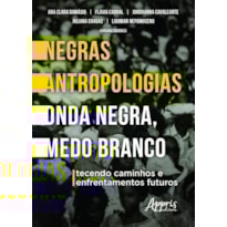 NEGRAS ANTROPOLOGIAS ONDA NEGRA, MEDO BRANCO: TECENDO CAMINHOS E ENFRENTAMENTOS FUTUROS