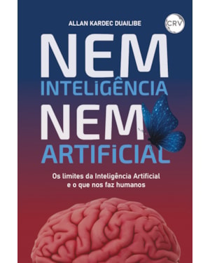 NEM INTELIGÊNCIA NEM ARTIFICIAL: OS LIMITES DA INTELIGÊNCIA ARTIFICIAL E O QUE NOS FAZ HUMANOS