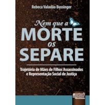 NEM QUE A MORTE OS SEPARE - TRAJETÓRIA DE MÃES DE FILHOS ASSASSINADOS E REPRESENTAÇÃO SOCIAL DE JUSTIÇA