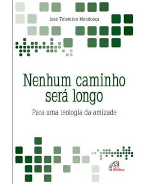 Nenhum caminho será longo: para uma teologia da amizade