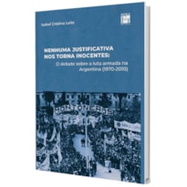 NENHUMA JUSTIFICATIVA NOS TORNA INOCENTES: O DEBATE SOBRE A LUTA ARMADA NA ARGENTINA (1970-2010)