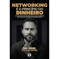 Networking é o princípio do dinheiro: Como fazer conexões estratégicas que multiplicam seu valor, sua influência e seus resultados