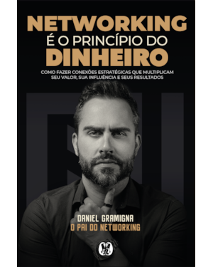 Networking é o princípio do dinheiro: Como fazer conexões estratégicas que multiplicam seu valor, sua influência e seus resultados
